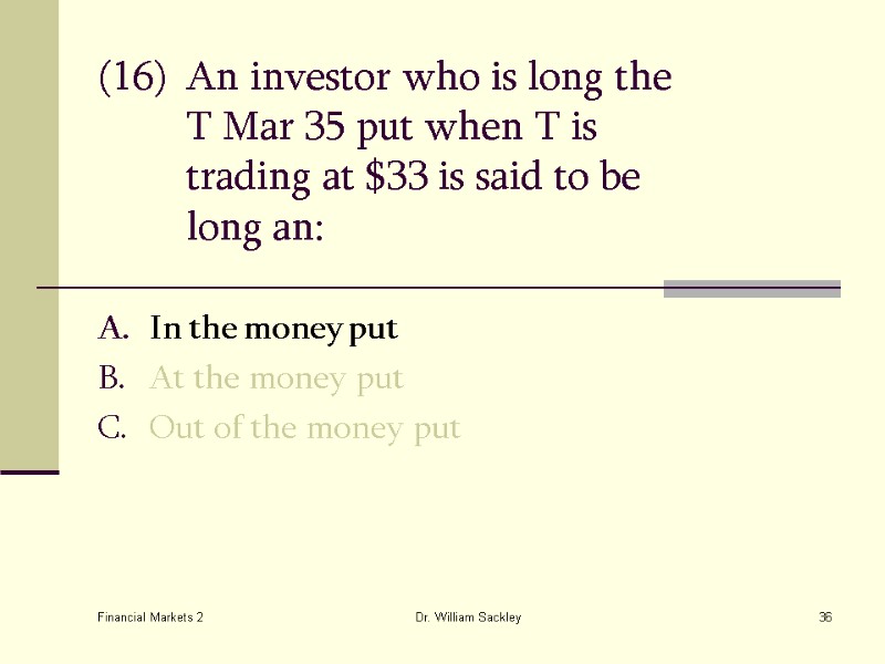 Financial Markets 2 Dr. William Sackley 36 (16) An investor who is long the